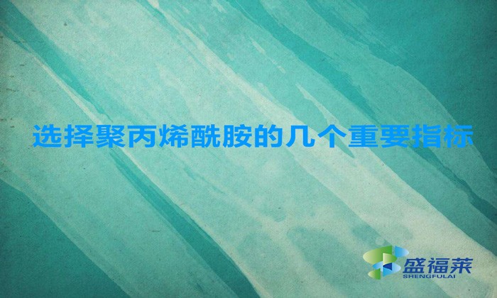 選擇聚丙烯酰胺的幾個重要指標，這幾招搞定！
