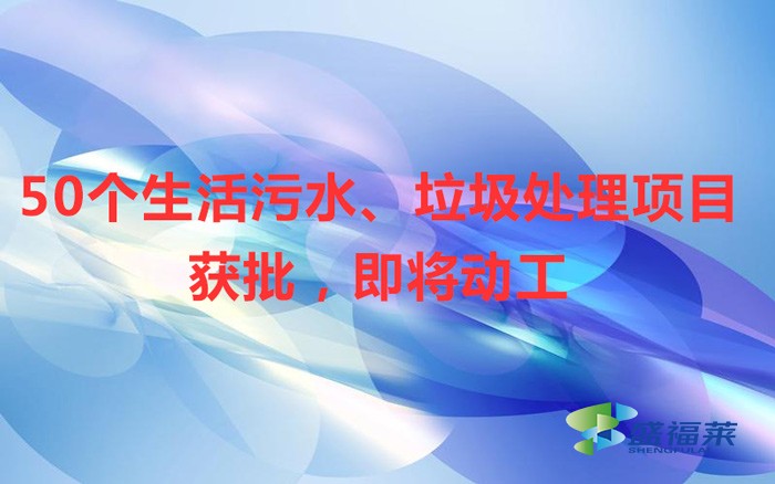50個(gè)生活污水、垃圾處理項(xiàng)目獲批，即將動(dòng)工