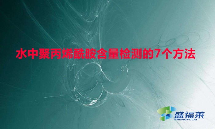 水中聚丙烯酰胺含量檢測(cè)的7個(gè)方法