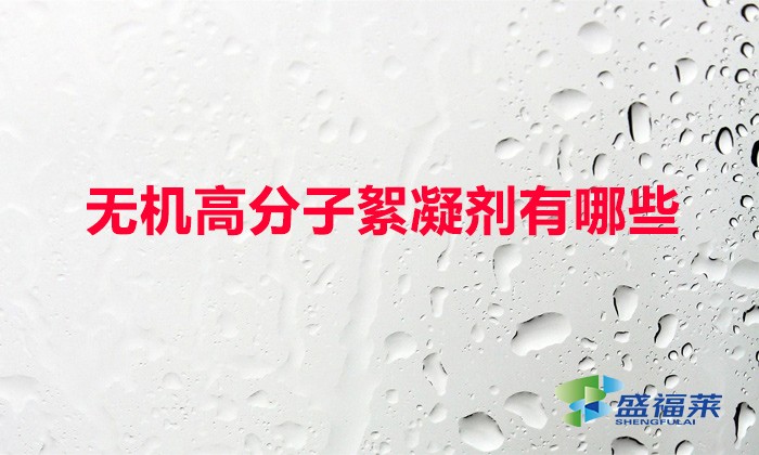 無(wú)機(jī)高分子絮凝劑有哪些（常用的無(wú)機(jī)絮凝劑）