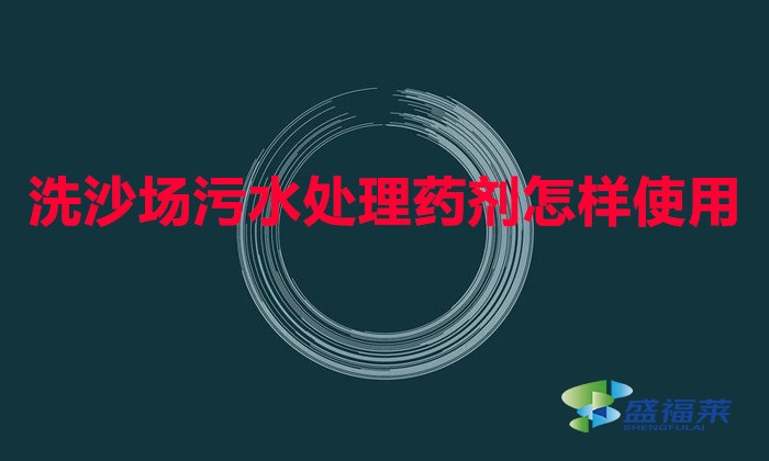 洗沙場(chǎng)污水處理藥劑怎樣使用(洗沙專(zhuān)用絮凝劑使用方法)