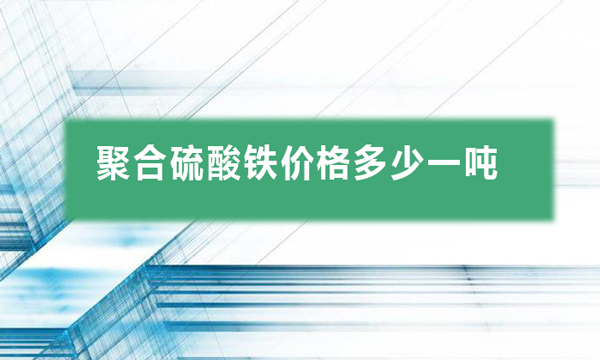 聚合硫酸鐵價(jià)格多少一噸（聚合硫酸鐵報(bào)價(jià)多少錢）