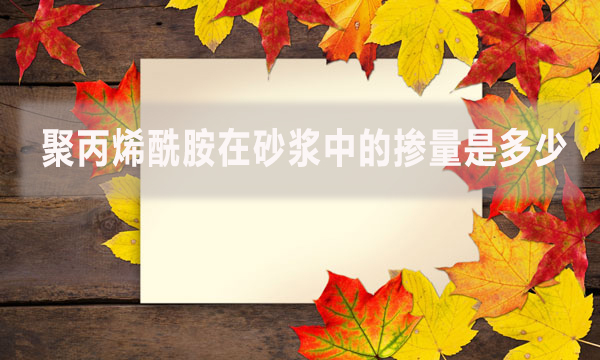 聚丙烯酰胺在砂漿中的摻量是多少？具體怎么做