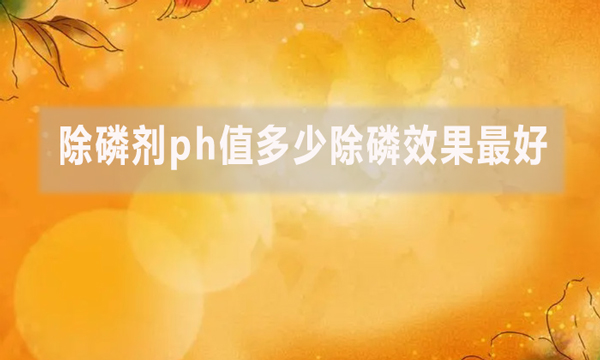 除磷劑ph值多少除磷效果最好？