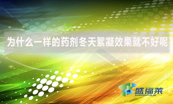 為什么一樣的藥劑冬天絮凝效果就不好呢？