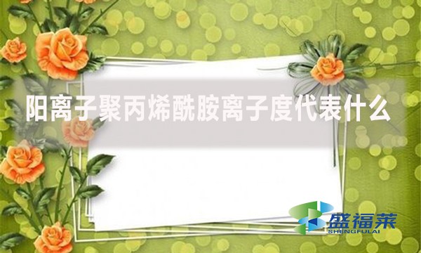 陽離子聚丙烯酰胺離子度代表什么？