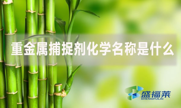 重金屬捕捉劑化學(xué)名稱是什么？