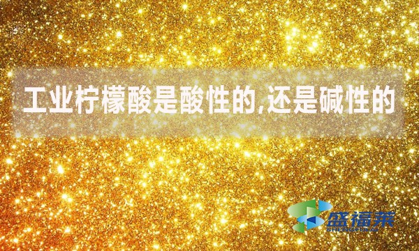 工業(yè)檸檬酸是酸性的,還是堿性的？