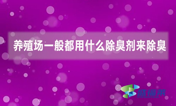 養(yǎng)殖場一般都用什么除臭劑來除臭？