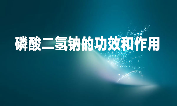 磷酸二氫鈉的功效和作用是什么？