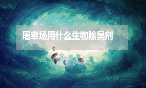 屠宰場用什么生物除臭劑？怎么使用？