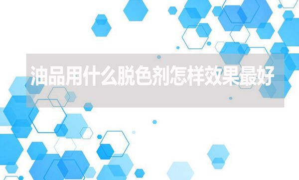 油品用什么脫色劑怎樣效果最好？
