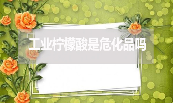 工業(yè)檸檬酸是危化品嗎？