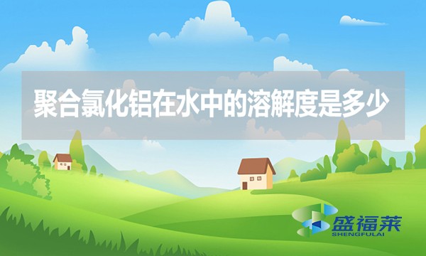 聚合氯化鋁在水中的溶解度是多少？