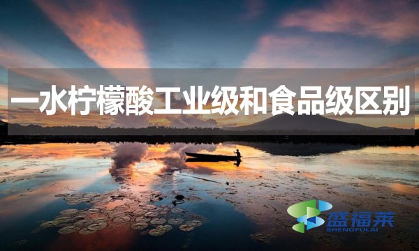 一水檸檬酸工業(yè)級(jí)和食品級(jí)區(qū)別？