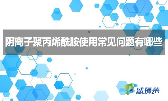 陰離子聚丙烯酰胺使用常見(jiàn)問(wèn)題有哪些