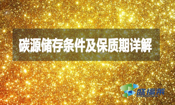 碳源儲存條件及保質(zhì)期詳解