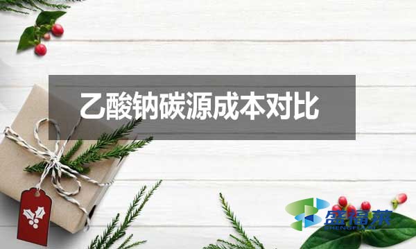 乙酸鈉碳源成本對比(常用碳源經濟性分析)