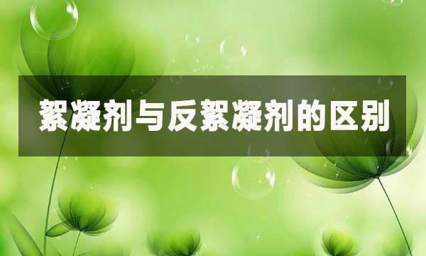 絮凝劑與反絮凝劑的區別?